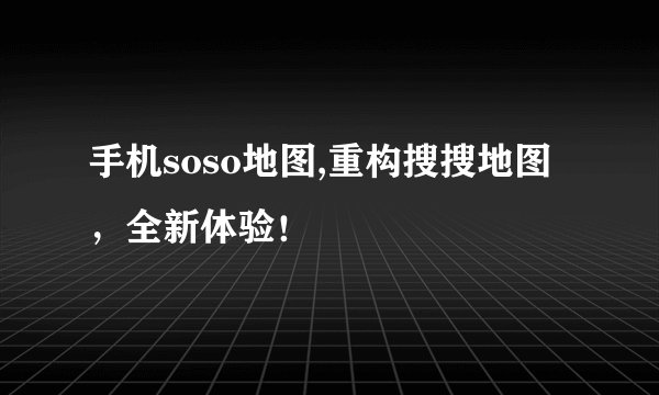 手机soso地图,重构搜搜地图，全新体验！