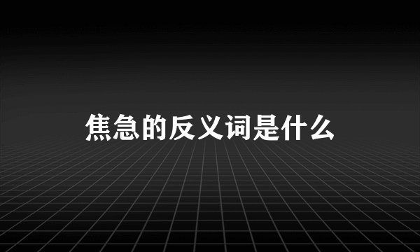 焦急的反义词是什么
