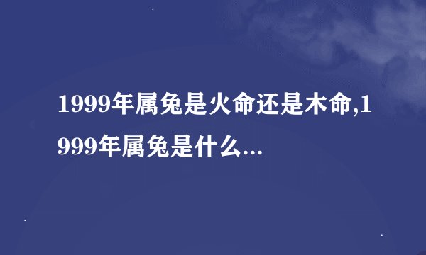 1999年属兔是火命还是木命,1999年属兔是什么命金木水火土