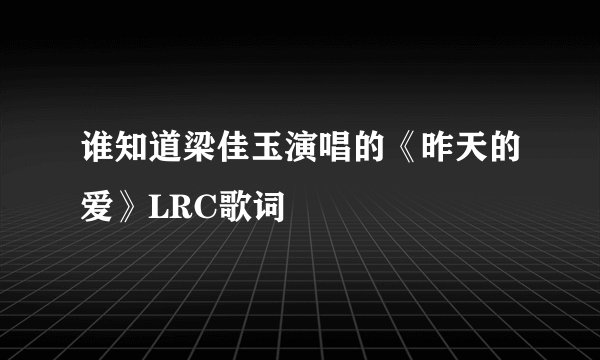 谁知道梁佳玉演唱的《昨天的爱》LRC歌词