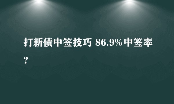 打新债中签技巧 86.9%中签率？