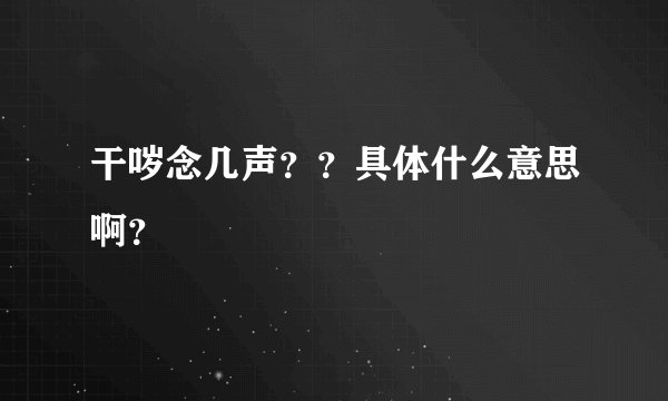 干哕念几声？？具体什么意思啊？