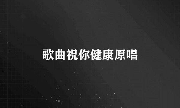歌曲祝你健康原唱