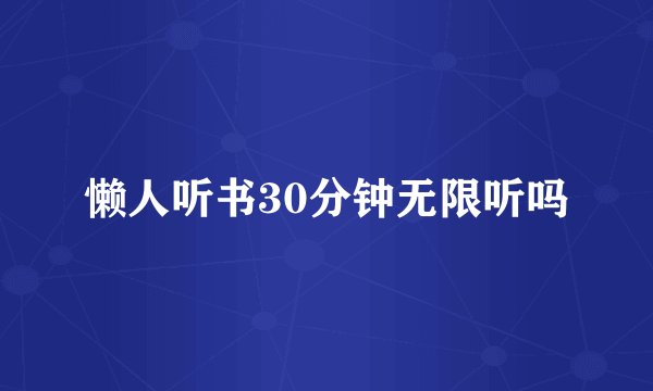懒人听书30分钟无限听吗