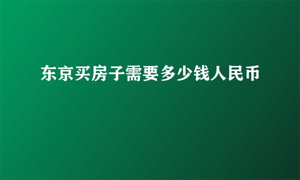 东京买房子需要多少钱人民币