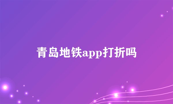 青岛地铁app打折吗