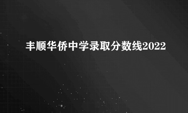 丰顺华侨中学录取分数线2022