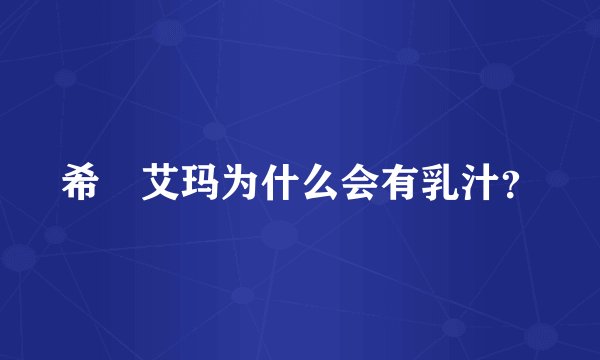 希咲艾玛为什么会有乳汁？