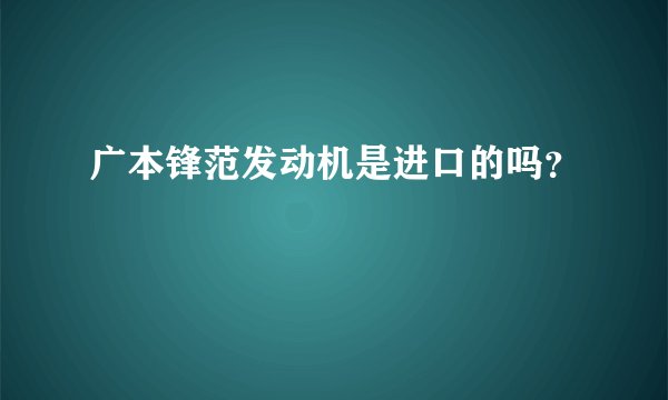 广本锋范发动机是进口的吗？