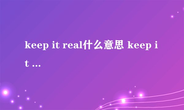 keep it real什么意思 keep it real是什么