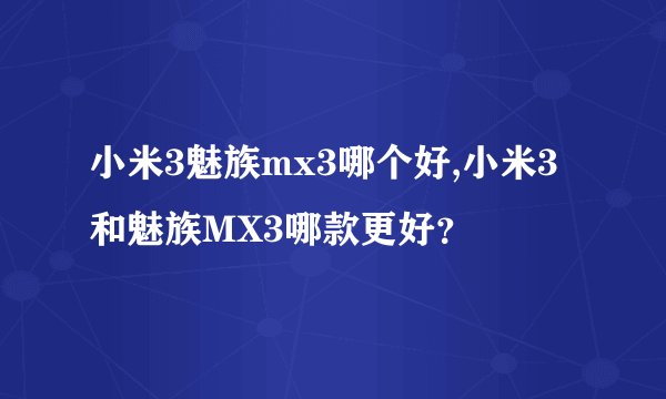 小米3魅族mx3哪个好,小米3和魅族MX3哪款更好？