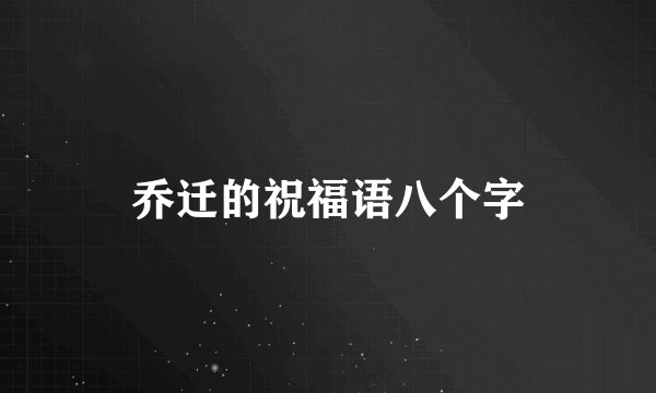 乔迁的祝福语八个字