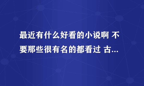 最近有什么好看的小说啊 不要那些很有名的都看过 古代 现代 穿越都可以 但不要小白文 还有要长篇的
