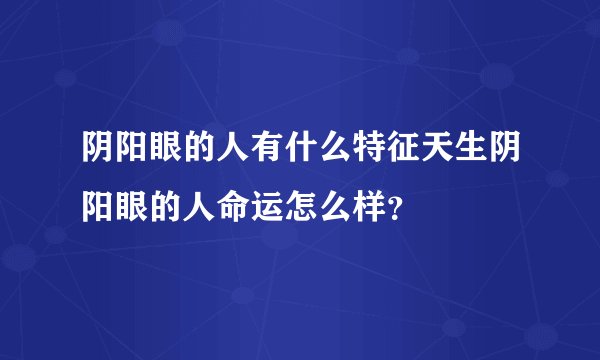 阴阳眼的人有什么特征天生阴阳眼的人命运怎么样？