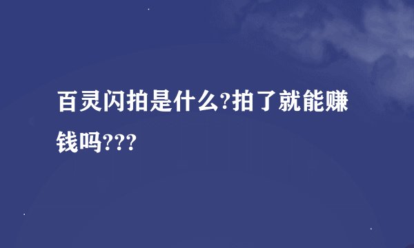 百灵闪拍是什么?拍了就能赚钱吗???