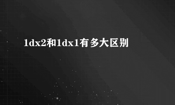 1dx2和1dx1有多大区别