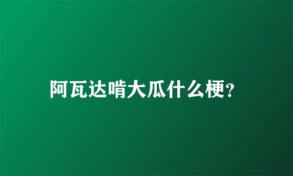 阿瓦达啃大瓜什么梗？