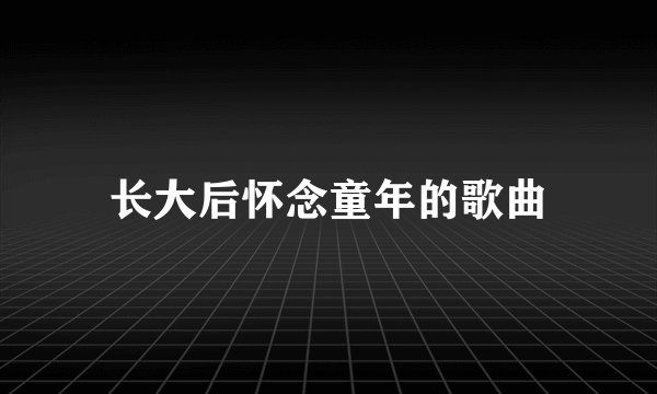长大后怀念童年的歌曲