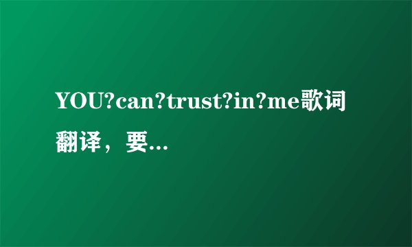 YOU?can?trust?in?me歌词翻译，要有意境啊！！！