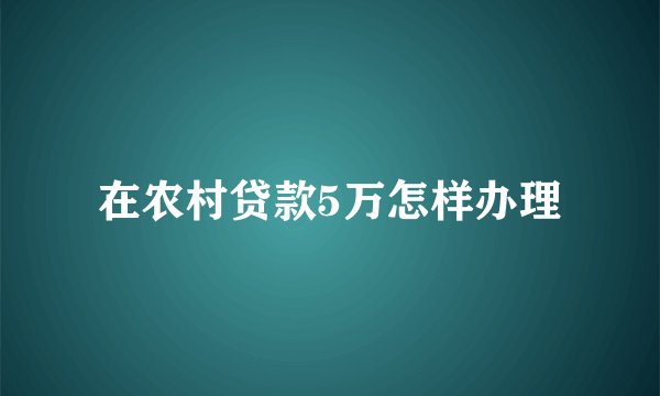 在农村贷款5万怎样办理