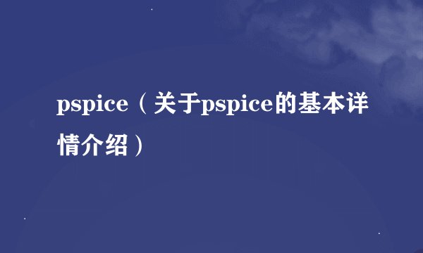 pspice（关于pspice的基本详情介绍）