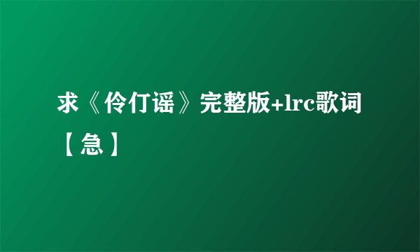 求《伶仃谣》完整版+lrc歌词 【急】