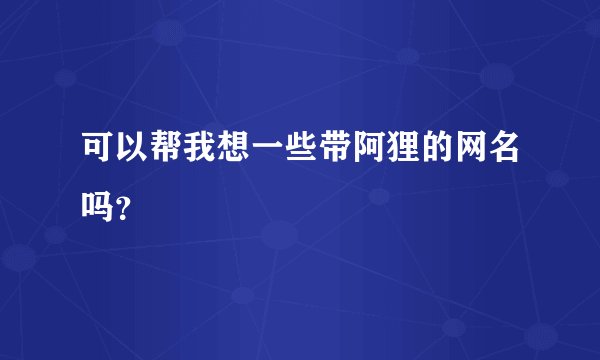 可以帮我想一些带阿狸的网名吗？