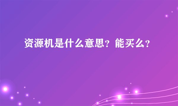 资源机是什么意思？能买么？
