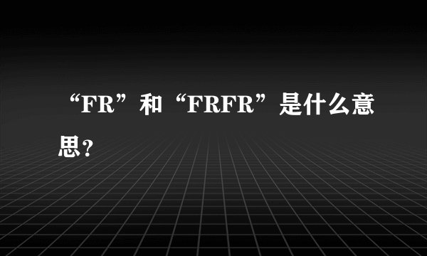 “FR”和“FRFR”是什么意思？