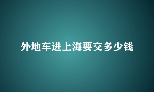 外地车进上海要交多少钱
