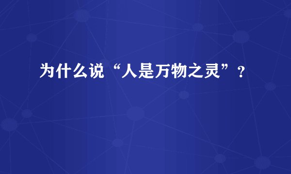 为什么说“人是万物之灵”？