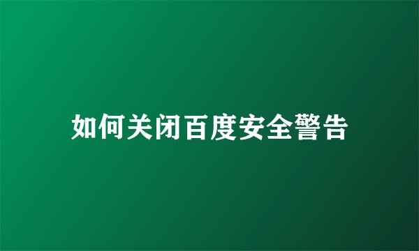 如何关闭百度安全警告