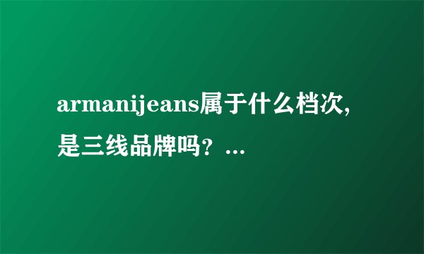 armanijeans属于什么档次,是三线品牌吗?是直接隶属于乔治...