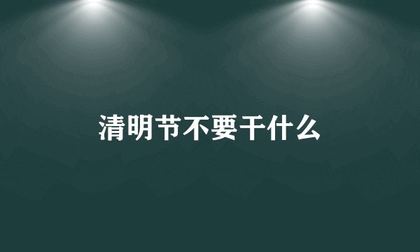 清明节不要干什么