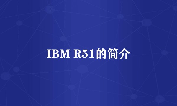 IBM R51的简介