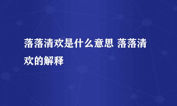 落落清欢是什么意思 落落清欢的解释