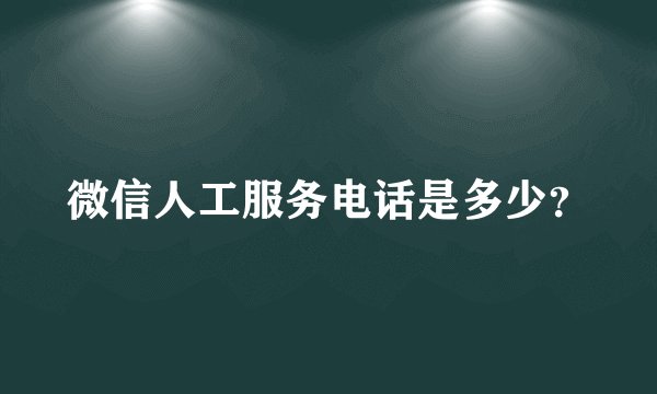 微信人工服务电话是多少?
