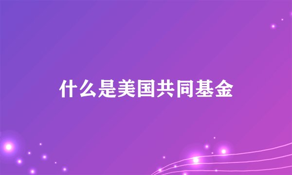 什么是美国共同基金
