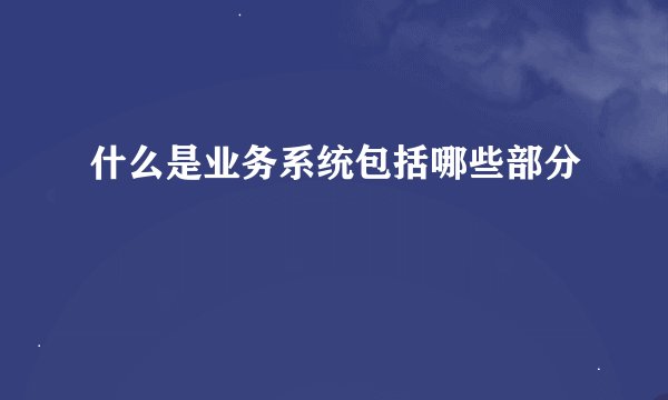 什么是业务系统包括哪些部分