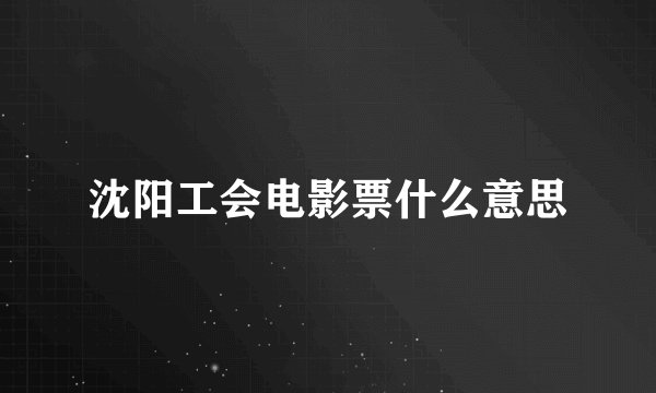 沈阳工会电影票什么意思