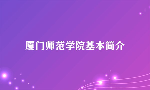 厦门师范学院基本简介