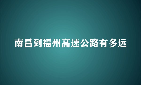 南昌到福州高速公路有多远