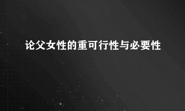 论父女性的重可行性与必要性