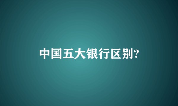 中国五大银行区别?