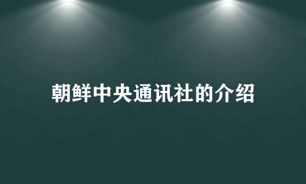 朝鲜中央通讯社的介绍