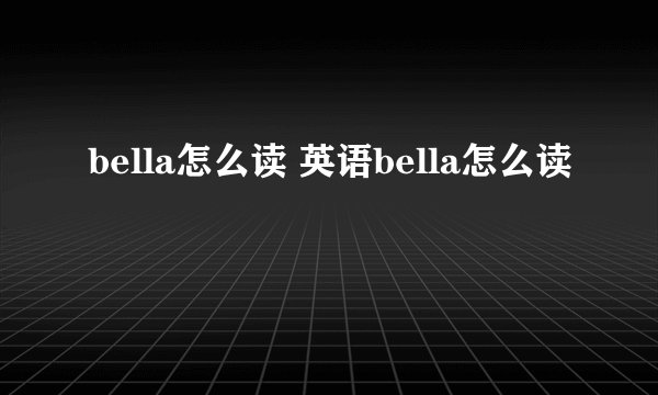 bella怎么读 英语bella怎么读