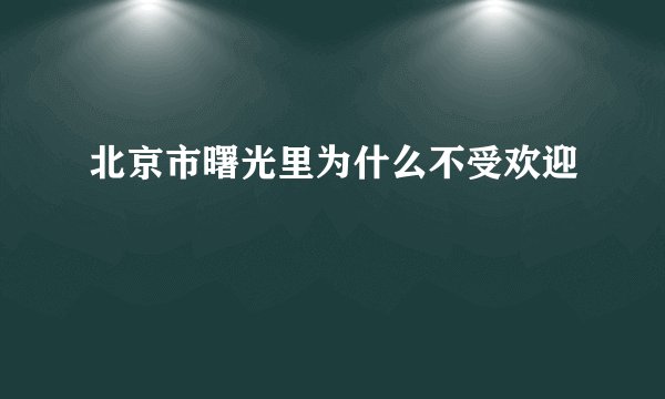 北京市曙光里为什么不受欢迎