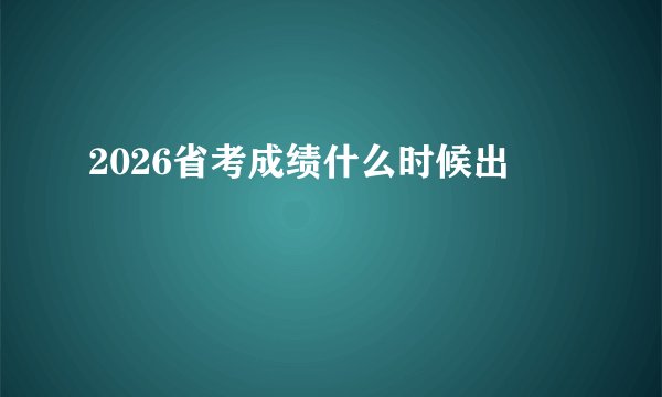 2026省考成绩什么时候出