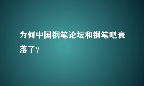 为何中国钢笔论坛和钢笔吧衰落了？