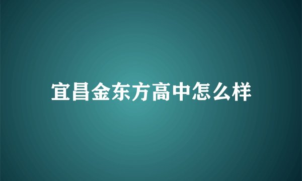 宜昌金东方高中怎么样